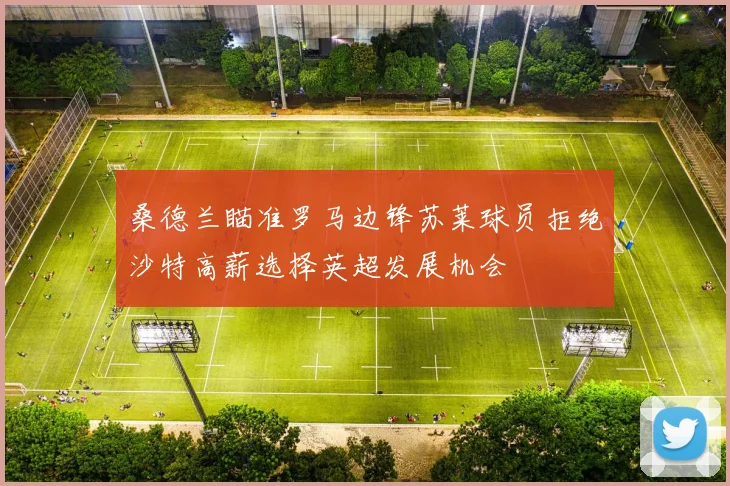 桑德兰瞄准罗马边锋苏莱球员拒绝沙特高薪选择英超发展机会