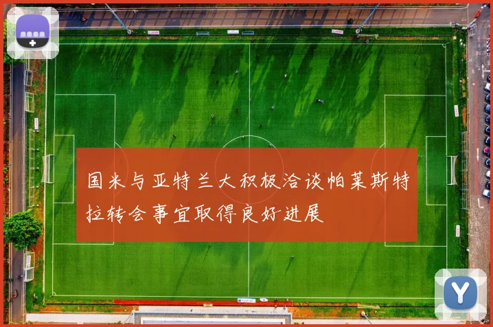 国米与亚特兰大积极洽谈帕莱斯特拉转会事宜取得良好进展