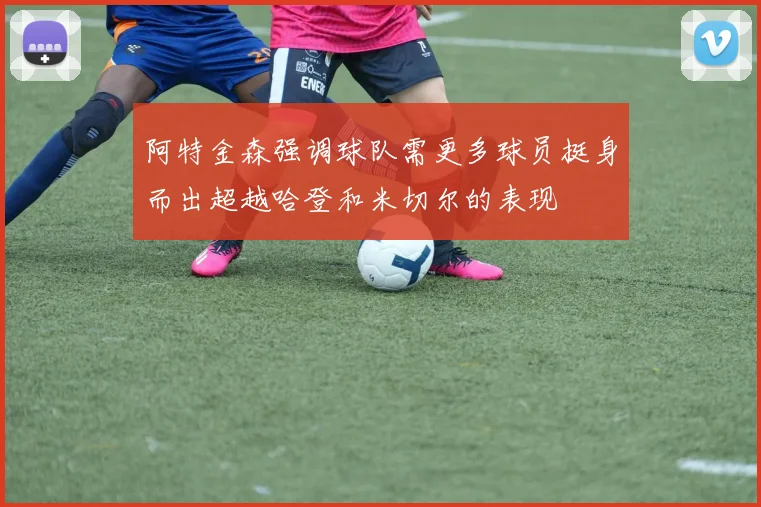 阿特金森强调球队需更多球员挺身而出超越哈登和米切尔的表现
