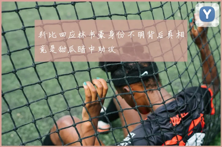科比回应林书豪身份不明背后真相竟是甜瓜暗中助攻