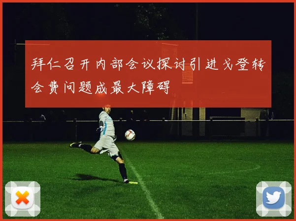 拜仁召开内部会议探讨引进戈登转会费问题成最大障碍