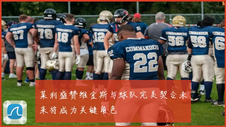 莱利盛赞维金斯与球队完美契合未来将成为关键角色