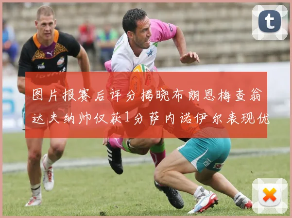 图片报赛后评分揭晓布朗恩梅查翁达夫纳帅仅获1分萨内诺伊尔表现优异获3分