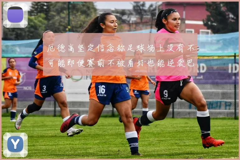 厄德高坚定信念称足球场上没有不可能即便赛前不被看好也能逆袭巴西