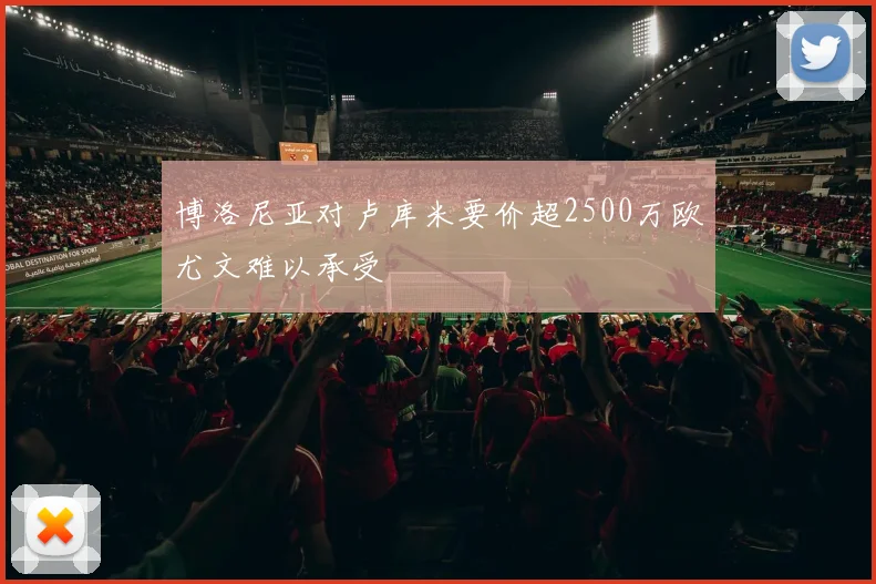 博洛尼亚对卢库米要价超2500万欧尤文难以承受