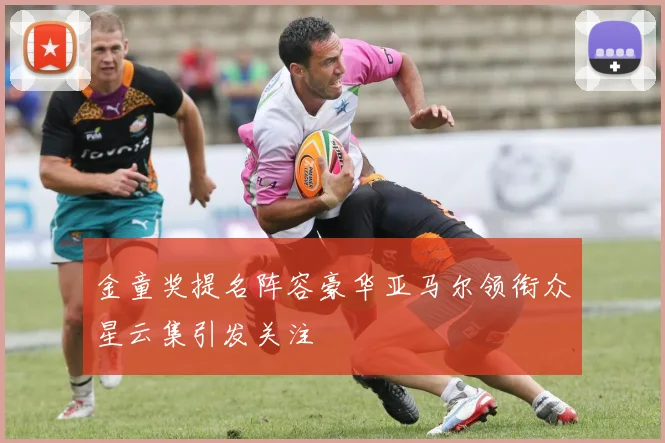 金童奖提名阵容豪华亚马尔领衔众星云集引发关注