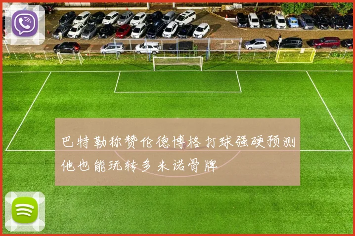 巴特勒称赞伦德博格打球强硬预测他也能玩转多米诺骨牌