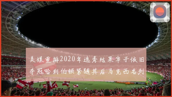 美媒重排2020年选秀结果华子依旧夺冠哈利伯顿紧随其后马克西名列第三